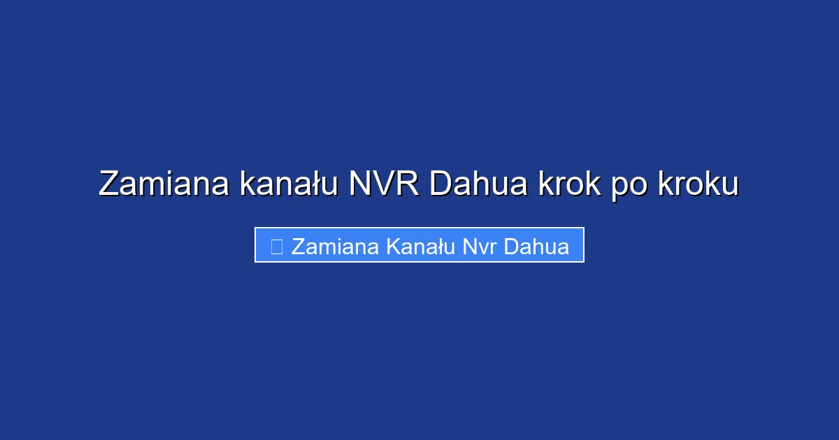 Zamiana kanału NVR Dahua krok po kroku