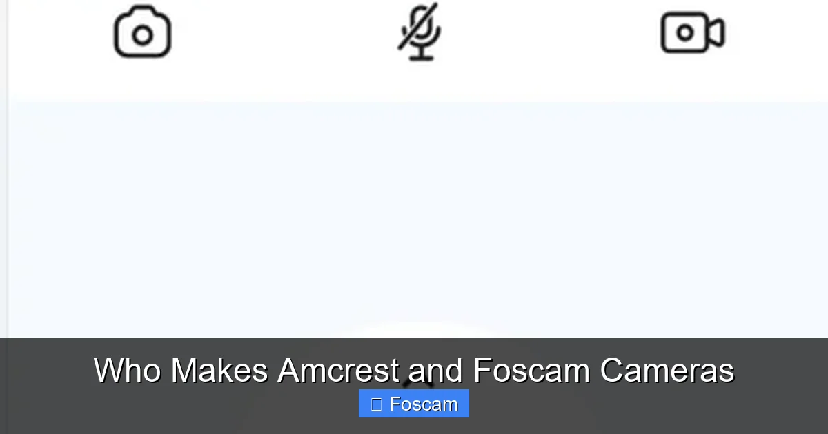 Who Makes Amcrest and Foscam Cameras