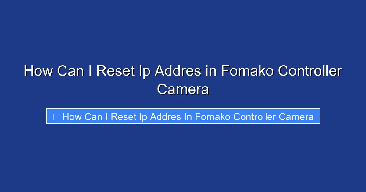 How Can I Reset Ip Addres in Fomako Controller Camera