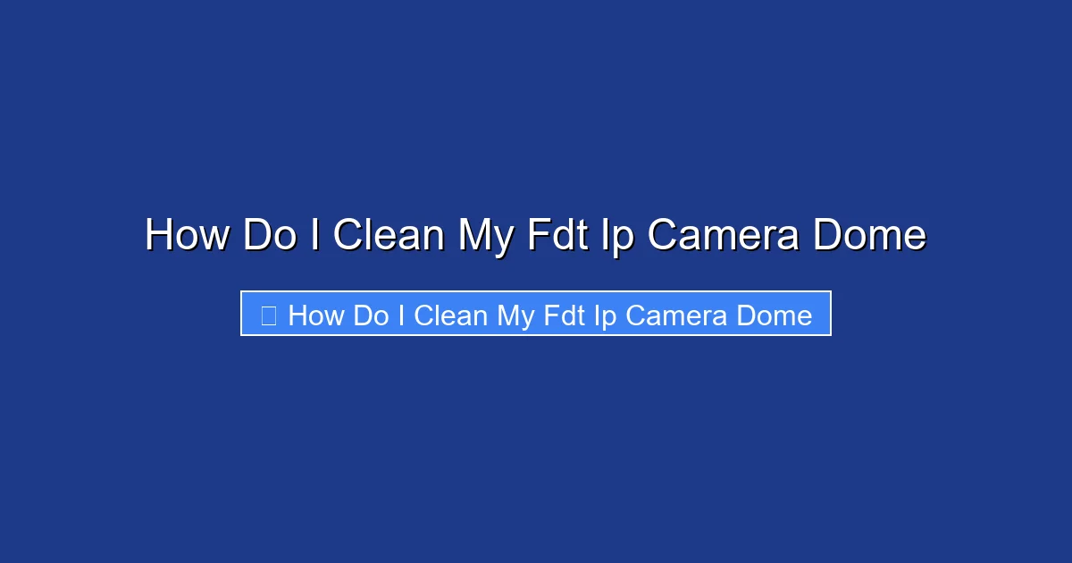 How Do I Clean My Fdt Ip Camera Dome